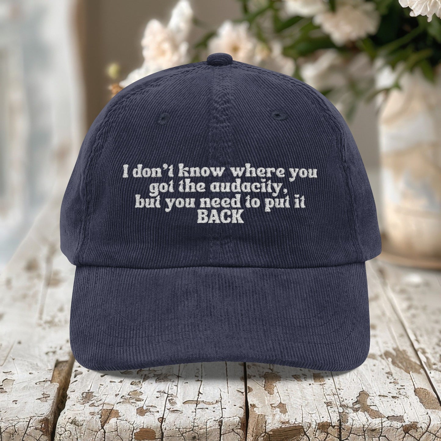 I Don't Know Where You Got The Audacity Embroidered Corduroy Hat